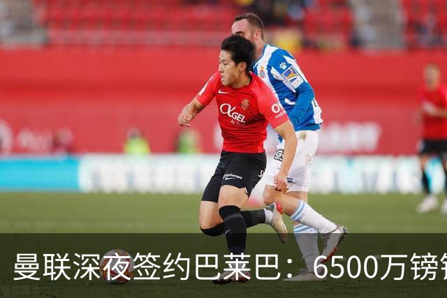 曼联深夜签约巴莱巴：6500万镑锁定布莱顿中场，卡里克压力依旧