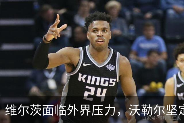 维尔茨面临外界压力，沃勒尔坚定支持其未来表现